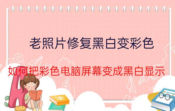 老照片修复黑白变彩色 如何把彩色电脑屏幕变成黑白显示？